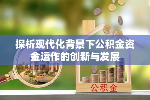 文县探析现代化背景下公积金资金运作的创新与发展