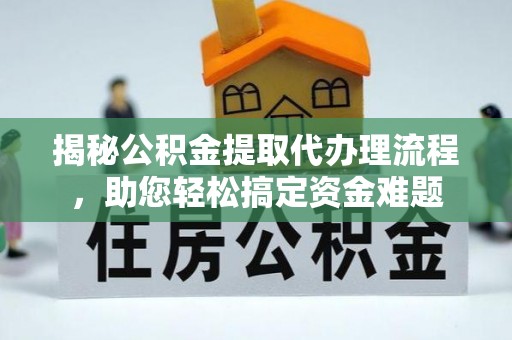 文县揭秘公积金提取代办理流程，助您轻松搞定资金难题