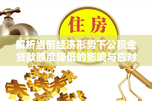 文县解析当前经济形势下公积金贷款额度降低的影响与应对策略