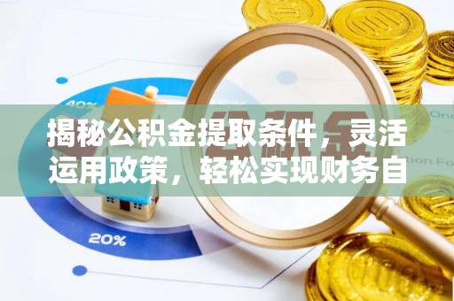 文县揭秘公积金提取条件，灵活运用政策，轻松实现财务自由