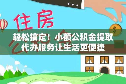 文县轻松搞定！小额公积金提取代办服务让生活更便捷