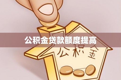 文县公积金贷款额度提高