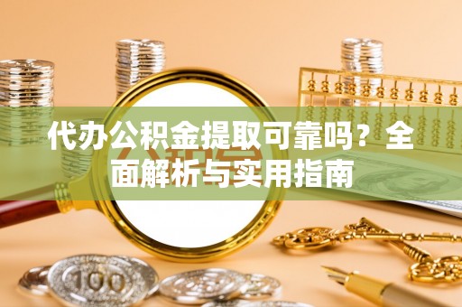 文县代办公积金提取可靠吗？全面解析与实用指南