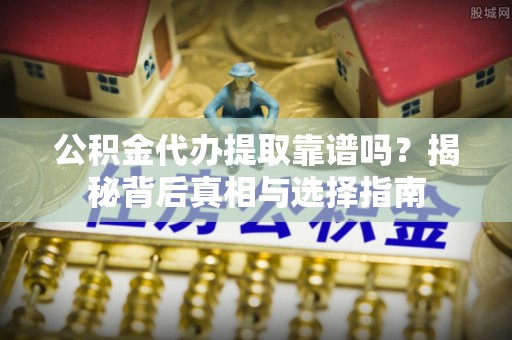 文县公积金代办提取靠谱吗？揭秘背后真相与选择指南