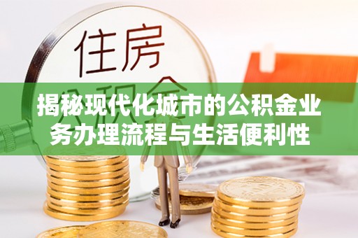 文县揭秘现代化城市的公积金业务办理流程与生活便利性