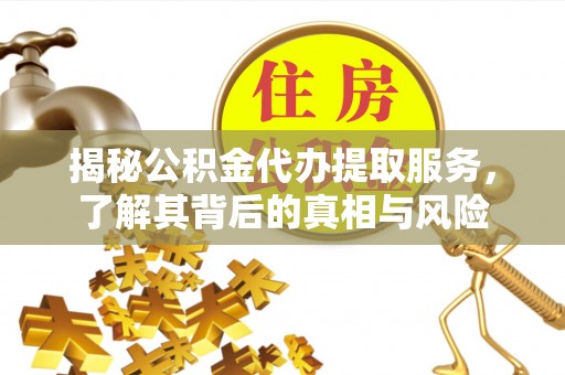 文县揭秘公积金代办提取服务，了解其背后的真相与风险