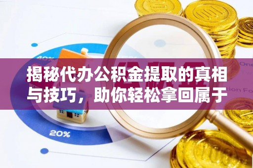 文县揭秘代办公积金提取的真相与技巧，助你轻松拿回属于你的钱