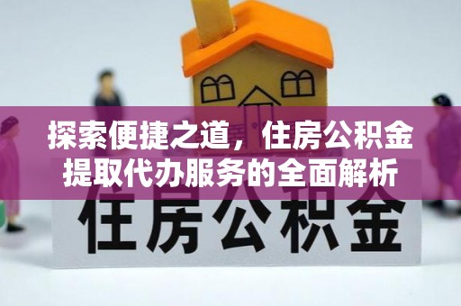 文县探索便捷之道，住房公积金提取代办服务的全面解析
