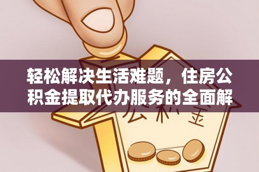 文县轻松解决生活难题，住房公积金提取代办服务的全面解析