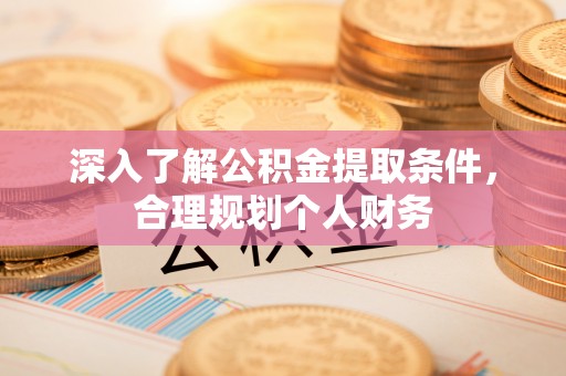 文县深入了解公积金提取条件，合理规划个人财务