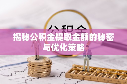 文县揭秘公积金提取金额的秘密与优化策略