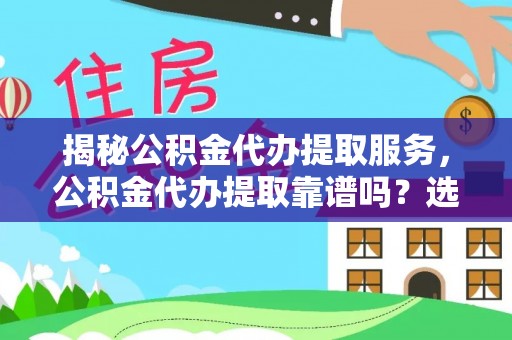文县揭秘公积金代办提取服务，公积金代办提取靠谱吗？选择前你需要知道这些！