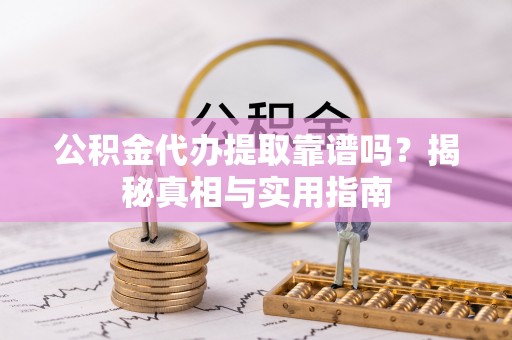 文县公积金代办提取靠谱吗？揭秘真相与实用指南