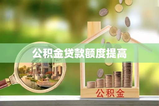 文县公积金贷款额度提高
