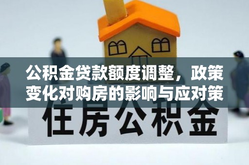 文县公积金贷款额度调整，政策变化对购房的影响与应对策略