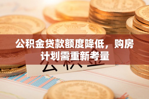 文县公积金贷款额度降低，购房计划需重新考量