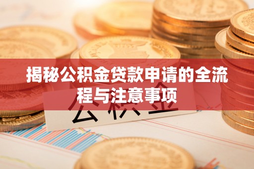 文县揭秘公积金贷款申请的全流程与注意事项