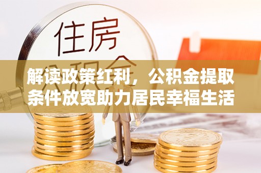 文县解读政策红利，公积金提取条件放宽助力居民幸福生活