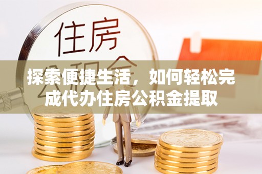 文县探索便捷生活，如何轻松完成代办住房公积金提取