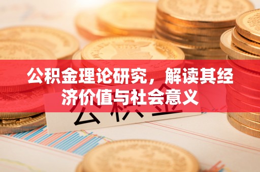 文县公积金理论研究，解读其经济价值与社会意义