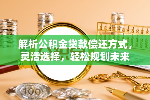 文县解析公积金贷款偿还方式，灵活选择，轻松规划未来