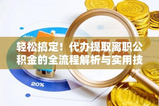 文县轻松搞定！代办提取离职公积金的全流程解析与实用技巧