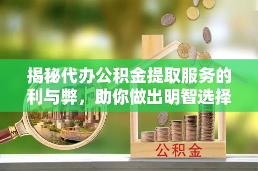 文县揭秘代办公积金提取服务的利与弊，助你做出明智选择