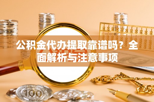 文县公积金代办提取靠谱吗？全面解析与注意事项