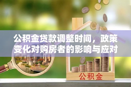 文县公积金贷款调整时间，政策变化对购房者的影响与应对策略