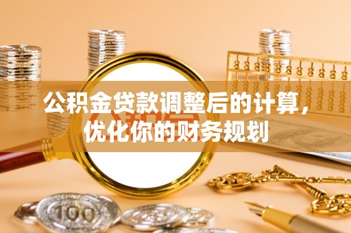 文县公积金贷款调整后的计算，优化你的财务规划