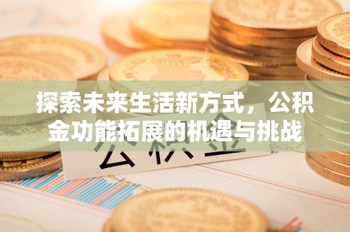 文县探索未来生活新方式，公积金功能拓展的机遇与挑战
