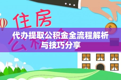 文县代办提取公积金全流程解析与技巧分享