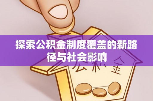 文县探索公积金制度覆盖的新路径与社会影响