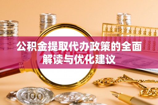 文县公积金提取代办政策的全面解读与优化建议
