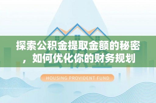 文县探索公积金提取金额的秘密，如何优化你的财务规划