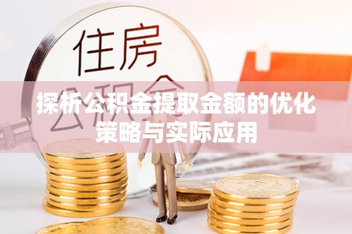 文县探析公积金提取金额的优化策略与实际应用