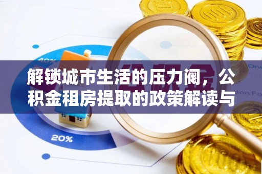 文县解锁城市生活的压力阀，公积金租房提取的政策解读与实践指南