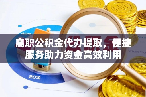 文县离职公积金代办提取，便捷服务助力资金高效利用