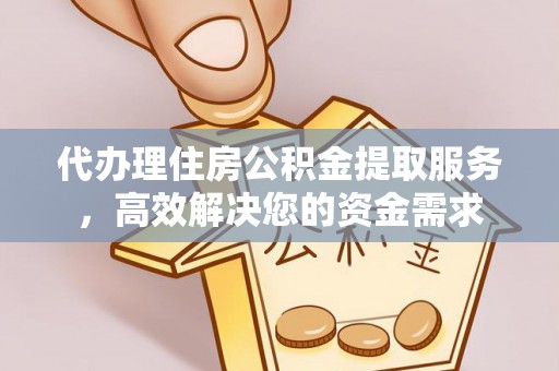 文县代办理住房公积金提取服务，高效解决您的资金需求