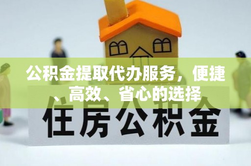 文县公积金提取代办服务，便捷、高效、省心的选择