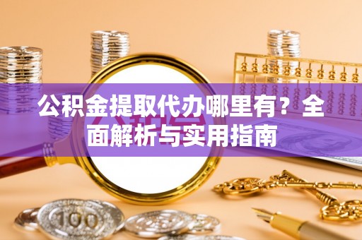 文县公积金提取代办哪里有？全面解析与实用指南