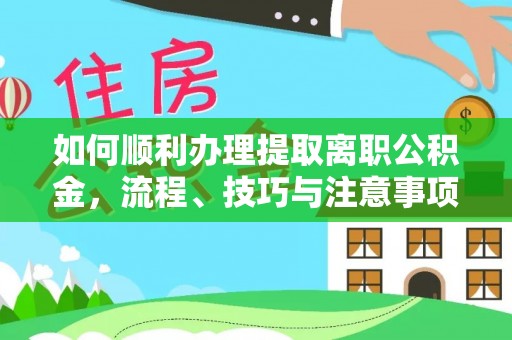 文县如何顺利办理提取离职公积金，流程、技巧与注意事项全解析