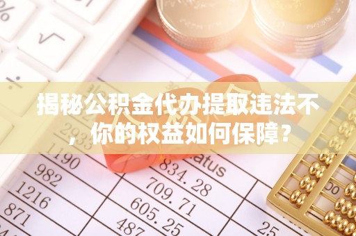 文县揭秘公积金代办提取违法不，你的权益如何保障？